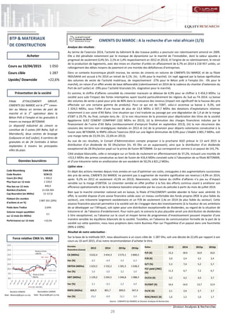 28
CIMENTS DU MAROC : A la recherche d’un relai africain (1/3)
Analyse des résultats :
Au terme de l’exercice 2014, l’activité du bâtiment & des travaux publics a poursuivi son ralentissement amorcé en 2009.
Elle a été pénalisée notamment par le manque de dynamisme sur le marché de l’immobilier, dont la valeur ajoutée a
progressé de seulement 0,4% (Vs. 2,1% et 1,4% respectivement en 2012 et 2013). A l’origine de ce ralentissement, le retrait
de la production de logements, avec des mises en chantier d’unités en affaissement de 6,7% en 2014 à 218 957 unités, un
rallongement des délais moyens de paiement et une montée des défaillances d’entreprises.
Dans ce contexte économique plutôt morose, les ventes de ciments en volume de CIMENTS DU MAROC et de sa filiale
INDUSAHA ont accusé à fin 2014 un retrait de 5,1%. (Vs. -5,4% pour le marché). Un repli aggravé par la baisse significative
des volumes de vente de l’activité matériaux, de respectivement -27% pour le Béton prêt à l’emploi (Vs. -3% pour le
marché), en raison d’un effet année de base défavorable (ralentissement en 2014 de la cadence du chantier d’extension du
Port de Jorf Lasfar) et -29% pour l’activité Granulats (Vs. stagnation pour le marché).
En somme, le chiffre d’affaires consolidé du cimentier marocain se délaisse de 4,9% pour se chiffrer à 3 454,3 MDhs. La
société aura subi l’impact des fortes intempéries ayant touché particulièrement les régions du Sud au T4-2014. La baisse
des volumes de vente a pesé pour près de 80% dans la croissance des revenus (impact non significatif de la hausse des prix
effectuée sur une certaine gamme de produits). Pour ce qui est de l’EBIT, celui-ci accentue sa baisse à -9,3%, soit
1 024,5 MDhs, sous l’effet d’une hausse de plus de 13,4 MDhs à 507,7 MDhs des dotations d’exploitations relatives
notamment à son usine d’Aît Baha. Une situation qui s’est traduite au passage par une dégradation de 1,4 pt de la marge
d’EBIT à 29,7%. Au final, compte tenu de : (i) la non récurrence de la provision pour dépréciation des titres de la société
égyptienne SUEZ CEMENT COMPANY (102 MDhs en 2013), (ii) la diminution des charges financières induites par le
financement de l’usine d’Aït Baha (remboursement d’emprunt finalisé en septembre 2013), (iii) la non récurrence des
cessions des terrains non stratégiques réalisées en 2013 et (iv) de la provision pour départs volontaires consécutive à la
fusion avec BETOMAR, le RNPG clôture l’exercice 2014 sur une légère diminution de 0,9% pour s’établir à 801,7 MDhs, soit
une marge nette de 23,5% (Vs. 22,6% en 2013).
Au vue de ces résultats, le Conseil d’Administration compte proposer à la prochaine AGO prévue le 13 avril 2015 la
distribution d’un dividende de 50 Dhs/action (Vs. 45 Dhs un an auparavant), ainsi que la distribution d’un dividende
exceptionnel de 28 Dhs/action payé sur la prime de fusion BETOMAR. Ce qui correspond en somme à un payout de 141,7%.
Côté analyse bilancielle, celle-ci renseigne sur un fonds de roulement en affermissement de 37,2%, incluant une montée de
+313,3 MDhs des primes consécutive au boni de fusion de 416,4 MDhs constaté suite à l’absorption de sa filiale BETOMAR,
et d’une trésorerie nette en amélioration de son excédent de 50,2% à 821,2 MDhs.
Upline view :
En dépit des actions menées depuis trois années en vue d’optimiser ses coûts, conjuguées à des augmentations successives
des prix de vente, CIMENTS DU MAROC ne parvient pas à augmenter de manière significative ses revenus (-4,9% en 2014,
après -9,2% en 2012 et seulement +0,5% en 2013). Néanmoins, cette baisse du chiffre d’affaires n’a pas eu d’impact
sensible sur la marge d’EBITDA. Le cimentier semble en effet profiter à la fois des efforts continus visant à améliorer son
efficience opérationnelle et de la tendance baissière empruntée par les cours du petcoke à partir du mois de juillet 2014.
Bien que le marché cimentier national soit en baisse, la filiale d’ITALCEMENTI semble aborder le futur avec sérénité. En
effet, la société dispose d’une assise financière solide avec un niveau confortable des fonds propres (ROE le plus faible du
secteur), une trésorerie largement excédentaire et un P/B de seulement 2,4x en 2014 (le plus faible du secteur). Cette
aisance financière pourrait permettre à la société soit de s’engager dans des investissements (à la hauteur de ses ambitions
de se développer sur l’Afrique), soit opter pour une distribution exceptionnelle de dividendes, au regard de la situation de
trésorerie et de l’absence d’endettement. Pour notre part, le scénario le plus plausible serait une distribution de dividendes
à titre exceptionnel, vu l’absence sur le court et moyen terme de programmes d’investissement pouvant impacter d’une
manière sensible les équilibres bilanciels de la société. Toutefois, en l’absence de communication formelle de la part de la
société sur cette question, nous nous projetons dans notre Business Plan sur l’hypothèse d’un payout dans une fourchette
(90% à 100%).
Résultat de notre valorisation :
Sur la base de la méthode DCF, nous aboutissons à un cours cible de 1 287 Dhs, soit une décote de 22,6% par rapport à son
cours au 10 avril 2015, d’où notre recommandation d’acheter le titre.
Nordine HAMIDI
Mail : NHamidi@cpm.co.ma
Nasreddine LAZRAK
Mail : NLazrak@cpm.co.ma
Cours au 10/04/2015 1 050
Cours cible 1 287
Upside/ Downside +22,6%
Code Bloomberg CMA:MC
Code Reuters SCM.CS
Cours (En Dhs) 1 050,0
Plus haut sur 12 mois 1 220,0
Plus bas sur 12 mois 840,0
Nombre d'actions 14 436 004
Cap Boursière (en MDhs) 15 157,8
Flottant (En nombre
d'actions et en %)
2 887 201 (20%)
Poids dans l'indice 2,64%
Volume moyen quotidien
sur 12 mois (En MDhs)
3,1
Performance sur 12 mois +10,5%
Données
financières (Conso)
2013 2014 2015p 2016p
CA (MDhs) 3 632,4 3 454,3 3 575,1 3 800,5
Var (%) 0,5 -4,9 3,5 6,3
EBITDA (MDhs) 1 623,5 1 532,2 1 581,5 1 638,3
Var (%) 5,6 -5,6 3,2 3,6
EBIT (MDhs) 1 129,2 1 024,5 1 046,8 1 088,3
Var (%) 5,1 -9,3 2,2 4,0
RNPG (MDhs) 808,9 801,7 899,0 947,4
Var (%) 23,2 -0,9 12,1 5,4
Acheter
Source : CIMENTS DU MAROC et Division Analyses & Recherches
Données boursières
Force relative CMA Vs. MASI
Présentation de la société
BTP & MATERIAUX
DE CONSTRUCTION
Filiale d’ITALCEMENTI GROUP,
CIMENTS DU MAROC est le 2ème
cimen-
tier au Maroc en termes de part de
marché et le 1er
opérateur dans le
Béton Prêt à l’emploi et les granulats à
travers sa marque BETOMAR.
Le dispositif industriel du ciment se
constitue de 3 usines (Aït Baha, Safi et
Marrakech), deux centres de broyage
(Laâyoune et Jorf Lasfar), 4 carrières de
granulats et de 24 Centrales à béton
implantées à travers les principales
villes du pays.
Ratios 2013 2014 2015p 2016p
P/E (X) 15,2 18,9 16,9 16,0
P/B (X) 2,0 2,4 2,5 2,4
D/Y (%) 5,3 7,4 5,2 5,7
FCF yield (/MC)
(%)
11,3 6,7 7,2 6,7
EV/CA (X) 3,2 4,2 4,0 3,7
EV/EBIT (X) 10,4 14,0 13,7 12,9
EV/IC (X) 2,1 2,6 2,7 2,7
ROIC/WACC (X) 1,6 1,5 1,6 1,7
 