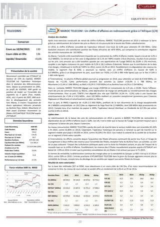 22
MAROC TELECOM : Un chiffre d’affaires en redressement grâce à l’Afrique (1/4)
Analyse des résultats :
Après trois exercices consécutifs de retrait de chiffre d’affaires, MAROC TELECOM parvient en 2014 à redresser la barre
grâce au ralentissement de la baisse des prix au Maroc et à la poursuite de la lancée des filiales subsahariennes.
En 2014, le chiffre d’affaires consolidé de l’opérateur télécom s’est hissé de 2,0% pour atteindre 29 144 MDhs. Cette
évolution recouvre une contribution positive des filiales africaines de +876 MDhs, qui compense la contribution négative
des activités marocaines de -161 MDhs.
Au Maroc, l’activité a été essentiellement impactée par la contraction du chiffre d’affaires mobile, lequel a reculé de 3,2% à
15,2 MMDhs. Ce retrait est en lien avec la dégradation de 5,1% de l’ARPU mobile à 65,6 Dhs/mois, résultat d’une pression
sur les prix. Une pression qui a été toutefois apaisée par une appréciation de l’usage (MOU) de 20,8% à 176 min/mois,
couplée à une légère croissance du parc mobile de 0,2% à 18,2 millions d’abonnés. Notons que la contribution de la data
s’est élargie, s’établissant à 16,0% de l’ARPU en 2014, contre 14,2% en 2013. Parallèlement à la dégradation des revenus du
mobile, le segment Fixe & ADSL a poursuivi sa reprise, avec un chiffre d’affaires en hausse de 8,8% à
8,0 MMDhs, grâce à un élargissement du parc, aussi bien sur l’ADSL (+17,6% à 984 mille lignes) que sur le fixe (+7,6% à
1 483 mille lignes).
A l’international, le volume d’affaires global poursuit sa progression en 2014, pour atteindre un total de 8 630 MDhs, en
hausse de +11,3%. Cette performance provient des activités au Gabon (+20,9% à 1 788 MDhs), en
Mauritanie (+11,6% à 1 646 MDhs), au Mali (+10,2% à 2 929 MDhs) et au Burkina Faso (+6,5% à 2 354 MDhs).
Dans ce contexte, MAROC TELECOM dégage une marge d’EBITDA en compression de 2,25 pts, à 53,8%. Outre l’affaisse-
ment des prix de communications au Maroc, cette dépréciation de marge est attribuable au renchérissement des charges
d’interconnexion. Pour sa part, l’EBITA s’est dégradé plus vite que l’EBITDA (-6,5% Vs. -3,2%) suite à une hausse des
amortissements de +7,6% à 5 423 MDhs , dont 320 MDhs revêtent un caractère exceptionnel (provisions pour Créances
litigieuses en Mauritanie et amortissement accéléré au Maroc).
Pour sa part, le RNPG s’apprécie de +5,6% à 5 850 MDhs, profitant de la non récurrence de la charge exceptionnelle
de 1 MMDhs comptabilisée en 2013 (liée au règlement du litige fiscal de 1,5 MMDhs, dont 500 MDhs déjà provisionnés en
2012). Compte tenu d’un maintien du payout à 100%, l’opérateur devrait distribuer un Dividende de 6,9 Dhs par action
(contre 6 Dhs en 2013).
Upline view :
Le ralentissement de la baisse des prix de communications en 2014 a permis à MAROC TELECOM de restreindre la
dépréciation de son chiffre d’affaires local à -0,8%. Ceci dit, il est à noter que la hausse de l’usage ne parvient toujours pas à
compenser la baisse des prix, depuis 3 exercices.
Au niveau concurrentiel, MAROC TELECOM a perdu des parts de marché dans le secteur mobile dans son ensemble (41,32%
à fin 2014, contre 42,85% en 2013). Cependant, l’opérateur historique est parvenu à ramener sa part de marché sur le
segment mobile post-payé à 59,92% en 2014, contre 59,33% à fin 2013. Ceci traduit la volonté de la société de se focaliser
sur ce segment à forte valeur ajoutée.
A l‘international, les efforts consentis depuis l’acquisition des filiales africaines continuent de porter leur fruit, à l’image de
la progression à deux chiffres des revenus pour l’ensemble des filiales, exception faite du Burkina Faso. Les activités au sein
de ce pays subissent l’impact des turbulences politiques ayant suivi la chute du Président sortant, en plus de l’impact de la
nouvelle taxe sur le chiffre d’affaires. Parallèlement, les revenus des 6 filiales nouvellement acquises auprès d’ETISALAT ont
baissé de -2,9% en 2014. A noter que la première consolidation de ces filiales n’est prévue que pour le T1-2015.
En termes de rentabilité, la détérioration continue des marges pèse sur la rentabilité du Groupe. Le ROE n’est qu’à 37,5% en
2014, contre 50% en 2010. L’entrée prochaine d’ATLANTIQUE TELECOM dans le giron du Groupe aggravera encore plus la
rentabilité du Groupe, compte tenu du décalage de ces sociétés par rapport aux autres filiales du Groupe.
Résultat de notre valorisation :
Sur la base des méthodes DCF et DDM, nous aboutissons à un cours cible de 136 Dhs, d’où notre recommandation de
conserver le titre. Au niveau de cours actuel, la société offre un rendement de 5,3% et un PE de 19,5x.
Ahmed ROCHD
Mail : ARochd@cpm.co.ma
Nasreddine LAZRAK
Mail : NLazrak@cpm.co.ma
Cours au 10/04/2015 130
Cours cible en Dhs 136
Upside/ Downside +4,6%
Code Bloomberg IAM:MC
Code Reuters IAM.CS
Cours 130,0
Plus haut sur 12 mois 134,05
Plus bas sur 12 mois 94,5
Nombre d'actions 879 095 340
Cap Boursière (en MDhs) 114 282,4
Flottant (En nombre
d'actions et en %)
175 819 068 (20%)
Poids dans l'indice 19,0%
Volume moyen quotidien
sur 12 mois (En MDhs)
12,8
Performance sur 12 mois 27,5%
Données finan- 2013 2014 2015p 2016p
CA (MDhs) 28 559,0 29 144,0 34 074,6 34 714,1
Var (%) -4,3 2,0 16,9 1,9
EBITDA* (MDhs) 16 016,0 15 687,0 16 701,2 17 008,3
Var (%) -3,8 -2,1 6,5 1,8
EBIT (MDhs) 10 979,0 10 266,0 10 932,9 10 979,3
Var (%) 0,1 -6,5 6,5 0,4
RNPG (MDhs) 5 541,0 5 850,0 6 152,9 6 349,4
Var (%) -17,4 5,6 5,2 3,2
Ratios 2013 2014 2015p 2016p
P/E (X) 15,2 19,5 18,6 18,0
P/B (X) 5,5 7,2 5,4 5,3
D/Y (%) 6,3 5,3 5,4 5,4
FCF yield (/ 10,9 8,1 5,6 6,5
EV/CA (X) 3,2 4,1 3,5 3,5
EV/EBIT (X) 8,3 11,6 11,0 11,0
EV/IC (X) 3,4 4,7 3,8 3,7
ROIC/WACC
(X)
3,2 3,1 3,0 2,7
Conserver
Source : MAROC TELECOM et Division Analyses & recherches
Données boursières
Force relative IAM Vs. MASI
Présentation de la société
TELECOMS
Récemment contrôlée par ETISALAT (à
hauteur de 53% du capital), MAROC
TELECOM est l’opérateur historique
dans le domaine des télécommunica-
tions. Depuis sa privatisation en 2001,
au profit de VIVENDI, IAM garde sa
position de leader sur l’ensemble des
segments où il opère (Fixe, mobile,
ADSL, etc). A partir de 2007, IAM accé-
lère le développement des activités
hors Maroc, à travers l‘acquisition de
divers opérateurs télécoms privatisés
au Burkina Faso, Gabon, Mauritanie et
Mali avant d’acheter récemment six
filiales d’ATLANTIQUE TELECOM auprès
d’ETISALAT.
*Tel que calculé par la Division Analyses et Recherches
 