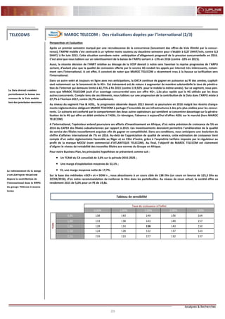 23
FLASH RESULTATS S1-2012
Perspectives et Evaluation
Après un premier semestre marqué par une recrudescence de la concurrence (lancement des offres de Voix illimité par la concur-
rence), l’ARPM mobile s’est contracté à un rythme moins soutenu au deuxième semestre pour s’établir à 0,27 DHHT/min, contre 0,3
DHHT/ à fin Juin 2015. Cette situation corrobore notre anticipation d’allègement progressif de la pression concurrentielle en 2016.
C’est ainsi que nous tablons sur un ralentissement de la baisse de l’ARPU sortant à -13% en 2016 (contre -18% en 2015).
Aussi, la récente décision de l’ANRT relative au blocage de la VOIP devrait à notre sens favoriser la reprise progressive de l’ARPU
sortant, d’autant plus que la qualité de connexion offerte par le service 4G rendait les appels par internet très intéressants, notam-
ment vers l’international. A cet effet, il convient de noter que MAROC TELECOM a récemment revu à la hausse sa tarification vers
l’international.
Dans un autre volet et toujours en ligne avec nos anticipations, la DATA continue de gagner en puissance au fil des années, capitali-
sant notamment sur le lancement de la 4G+. Cet évènement est de nature à augmenter de manière substantielle le taux de pénétra-
tion de l’internet qui demeure limité à 42,75% à fin 2015 (contre 119,92% pour le mobile la même année). Sur ce segment, nous pen-
sons que MAROC TELECOM jouit d’un avantage concurrentiel avec son offre 4G+, 1,5x plus rapide que la 4G utilisée par les deux
autres concurrents. Compte tenu de ces éléments, nous tablons sur une progression de la contribution de la Data dans l’ARPU mixte à
27,7% à l’horizon 2017, contre 20,7% actuellement.
Au niveau du segment Fixe & ADSL, la progression observée depuis 2013 devrait se poursuivre en 2016 malgré les récents change-
ments réglementaires obligeant MAROC TELECOM à partager l’ensemble de ses infrastructures à des prix plus viables pour les concur-
rents. Ce scénario est conforté par le comportement des deux autres opérateurs qui semblent se concentrer davantage sur la généra-
lisation de la 4G qui offre un débit similaire à l’ADSL. En témoigne, l’absence à aujourd’hui d’offres ADSL sur le marché (hors MAROC
TELECOM)
A l’international, l’opérateur entend poursuivre ses efforts d’investissement en Afrique, d’où notre prévision de croissance de 5% en
2016 du CAPEX des filiales subsahariennes par rapport à 2015. Ces investissements devraient permettre l’amélioration de la qualité
de service des filiales nouvellement acquises afin de gagner en compétitivité. Dans ces conditions, nous anticipons une évolution du
chiffre d’affaires international de 7% en 2016. Au-delà de l’appréciation de qualité de service, cette estimation de croissance tient
compte d’un cadre réglementaire favorable au Niger et en Côte d’ivoire, grâce à l’asymétrie tarifaire imposée par le régulateur au
profit de la marque MOOV (nom commercial d’ATLANTIQUE TELECOM). Au final, l’objectif de MAROC TELECOM est clairement
d’aligner le niveau de rentabilité des nouvelles filiales aux normes du Groupe en Afrique.
Pour notre Business Plan, les principales hypothèses se présentent comme suit :
 Un TCAM du CA consolidé de 3,6% sur la période 2015-2025 ;
 Une marge d’exploitation moyenne de 32,1% ;
 Et, une marge moyenne nette de 17,7%.
Sur la base des méthodes «DCF» et « DDM » , nous aboutissons à un cours cible de 138 Dhs (un cours en bourse de 125,5 Dhs au
22/04/2016), d’où notre recommandation de renforcer le titre dans les portefeuilles. Au niveau de cours actuel, la société offre un
rendement 2015 de 5,0% pour un PE de 19,8x.
La Data devrait combler
partiellement la baisse des
revenus de la Voix mobile
lors des prochains exercices
TELECOMS MAROC TELECOM : Des réalisations dopées par l’international (2/3)
Le redressement de la marge
d’ATLANTIQUE TELECOM
dopera la contribution de
l’international dans le RNPG
du groupe Télécom à moyen
terme
Taux de croissance à l'infini
0,50% 1,00% 1,50% 2,00% 2,50%
Béta
0,95 138 143 149 156 164
1,00 133 138 143 149 157
1,05 128 133 138 143 150
1,10 124 128 132 137 143
1,15 119 123 127 132 137
Tableau de sensibilité
 