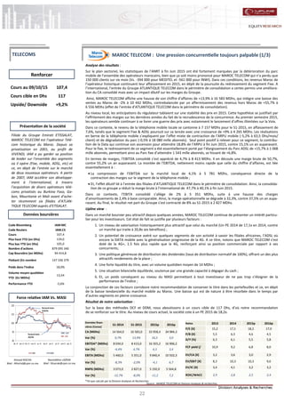 22
MAROC TELECOM : Une pression concurrentielle toujours palpable (1/3)
Analyse des résultats :
Sur le plan sectoriel, les statistiques de l’ANRT à fin Juin 2015 ont été fortement marquées par la détérioration du parc
mobile de l’ensemble des opérateurs marocains, bien que ça soit moins prononcé pour MAROC TELECOM qui n’a perdu que
150 000 clients sur six mois (Vs. -394 000 pour MEDITEL et -561 000 pour INWI). Dans ces conditions, les revenus Maroc de
l’opérateur historique continuent leur affaissement en 2015, en dépit de la poursuite du redressement du segment Fixe. A
l’international, l’entrée du Groupe ATLANTIQUE TELECOM dans le périmètre de consolidation a certes permis une améliora-
tion du CA consolidé mais avec un impact dilutif sur les marges du Groupe.
Ainsi, MAROC TELECOM affiche une hausse de son chiffre d’affaires de +13,9% à 16 583 MDhs, qui intègre une baisse des
ventes au Maroc de -2% à 10 442 MDhs, contrebalancée par un affermissement des revenus hors Maroc de +55,7% à
6 556 MDhs (effet de l’entrée d’ATLANTIQUE TELECOM dans le périmètre de consolidation).
Au niveau local, les anticipations du régulateur tablaient sur une stabilité des prix en 2015. Cette hypothèse se justifiait par
l’effritement des marges sur les dernières années du fait de la recrudescence de la concurrence. Au premier semestre 2015,
les opérateurs semble continuer à se livrer une guerre des prix avec notamment le lancement d’offres illimitées sur la Voix.
Dans ce contexte, le revenu de la téléphonie mobile locale se cantonne à 7 157 MDhs pour le S1-2015, en affaissement de
7,6%, tandis que le segment Fixe & ADSL poursuit sur sa lancée avec une croissance de +9% à 4 265 MDhs. Les réalisations
en berne de la téléphonie mobile s’expliquent par l’effet mixte de contraction de l’ARPU mobile (-5,2% à 63,5 Dhs/mois/
client) et de dégradation du parc (-0,5% à 18 080 mille abonnés). Seul point positif à relever pour ce segment, la contribu-
tion de la Data qui continue son ascension pour atteindre 18,8% de l’ARPU à fin Juin 2015, contre 15,1% un an auparavant.
Pour le fixe, le redressement de ce segment a été essentiellement porté par l’élargissement du Parc ADSL de +15,7% à 1 068
mille abonnés, permettant ainsi au Parc fixe d’atteindre 1 543 mille abonnés, se hissant de +6,8%.
En termes de marges, l’EBITDA consolidé s’est apprécié de 4,7% à 8 413 MDhs. Il en découle une marge brute de 50,7%,
contre 55,2% un an auparavant. La montée de l’EBITDA, nettement moins rapide que celle du chiffre d’affaires, est liée
essentiellement à :
 La compression de l’EBITDA sur la marché local de 4,1% à 5 781 MDhs, conséquence directe de la
contraction des marges sur le segment de la téléphonie mobile ;
 Et, l’effet dilutif lié à l’entrée des filiales d’ATLANTIQUE TELECOM dans le périmètre de consolidation. Ainsi, la consolida-
tion de ce groupe a réduit la marge brute à l’international de 47,7% à 40,1% à fin Juin 2015.
Dans ce contexte, l’EBITA consolidé s’allège de 2% à 5 351 MDhs, suite à une hausse des charges
d’amortissements de 2,4% à base comparable. Ainsi, la marge opérationnelle se dégrade à 32,3%, contre 37,5% un an aupa-
ravant. Au final, le résultat net part du Groupe s’est contracté de 8% au S1-2015 à 2 827 MDhs.
Upline view :
Dans un marché boursier peu attractif depuis quelques années, MAROC TELECOM continue de présenter un intérêt particu-
lier pour les investisseurs. Cet état de fait se justifie par plusieurs facteurs :
1. Un niveau de valorisation historiquement plus attractif que celui du marché (Un PE 2014 de 17,1x en 2014, contre
un marché qui traite à 20,8x ses bénéfices) ;
2. Un potentiel de croissance avéré sur quelques segments de son activité à savoir les filiales africaines, l’ADSL où
encore la DATA mobile avec la généralisation progressive de la 4G. A ce titre, notons que MAROC TELECOM s’est
doté de la 4G+, 1.5 fois plus rapide que la 4G, renforçant ainsi sa position commerciale par rapport à ses
concurrents;
3. Une politique généreuse de distribution des dividendes (taux de distribution normatif de 100%), offrant un des plus
attractifs rendements de la place ;
4. Une forte liquidité du titre, avec un volume quotidien moyen de 14 MDhs ;
5. Une situation bilancielle équilibrée, soutenue par une grande capacité à dégager du cash ;
6. Et, un poids conséquent au niveau du MASI permettant à tout investisseur de ne pas trop s’éloigner de la
performance de l’indice ;
La conjonction de ces facteurs corrobore notre recommandation de conserver le titre dans les portefeuilles et ce, en dépit
de la baisse tendancielle du marché mobile au Maroc. Une baisse qui est de nature à être résorbée dans le temps par
d’autres segments en pleine croissance.
Résultat de notre valorisation :
Sur la base des méthodes DCF et DDM, nous aboutissons à un cours cible de 117 Dhs, d’où notre recommandation
de se renforcer sur le titre. Au niveau de cours actuel, la société cote à un PE 2015 de 18,2x.
Ahmed ROCHD
Mail : ARochd@cpm.co.ma
Nasreddine LAZRAK
Mail : NLazrak@cpm.co.ma
Cours au 09/10/15 107,4
Cours cible en Dhs 117
Upside/ Downside +9,2%
Code Bloomberg IAM:MC
Code Reuters IAM.CS
Cours 107,4
Plus haut YTD (en Dhs) 134,0
Plus bas YTD (en Dhs) 105,0
Nombre d'actions 879 095 340
Cap Boursière (en MDhs) 94 414,8
Flottant (En nombre 147 336 379
Poids dans l'indice 18,0%
Volume moyen quotidien
YTD (En MDhs)
13,54
Performance YTD -5,6%
Données finan-
cières (Conso)
S1-2014 S1-2015 2015p 2016p
CA (MDhs) 14 564,0 16 583,0 33 958,4 34 984,3
Var (%) 0,7% 13,9% 16,5 3,0
EBITDA* (MDhs) 8 034,0 8 413,0 16 355,2 16 906,2
Var (%) -4,4% 4,7% 4,3 3,4
EBITA (MDhs) 5 460,0 5 351,0 9 840,4 10 502,3
Var (%) -8,3% -2,0% -4,1 6,7
RNPG (MDhs) 3 073,0 2 827,0 5 192,0 5 564,8
Var (%) -12,7% -8,0% -11,2 7,2
Ratios 2013 2014 2015p 2016p
P/E (X) 15,2 17,1 18,2 17,0
P/B (X) 5,5 6,3 4,6 4,5
D/Y (%) 6,3 6,1 5,5 5,8
FCF yield (/ 10,9 9,2 6,8 8,0
EV/CA (X) 3,2 3,6 3,0 2,9
EV/EBIT (X) 8,3 10,3 10,3 9,6
EV/IC (X) 3,4 4,1 3,2 3,2
ROIC/WACC 2,9 2,8 2,5 2,4
Renforcer
Source : MAROC TELECOM et Division Analyses & recherches
Données boursières
Force relative IAM Vs. MASI
Présentation de la société
TELECOMS
Filiale du Groupe Emirati ETISSALAT,
MAROC TELECOM est l’opérateur Télé-
com historique du Maroc. Depuis sa
privatisation en 2001, au profit de
VIVENDI, IAM a pu garder sa position
de leader sur l’ensemble des segments
où il opère (Fixe, mobile, ADSL, etc) et
ce, en dépit de l’entrée sur le marché
de deux nouveaux opérateurs. A partir
de 2007, IAM accélère son développe-
ment à l’international, à travers
l‘acquisition de divers opérateurs télé-
coms privatisés au Burkina Faso, Ga-
bon, Mauritanie et Mali avant d’ache-
ter récemment six filiales d’ATLAN-
TIQUE TELECOM auprès d’ETISALAT.
*Tel que calculé par la Division Analyses et Recherches
80
90
100
110
120
déc.-14 janv.-15 févr.-15 mars-15 avr.-15 mai-15 juin-15 juil.-15 août-15 sept.-15
IAM MASI
Plusbasdel'année:
105,0Dhs
Plushautdel'année:
134,05Dhs
IAM:-5,6%
MASI:-6,2%
 