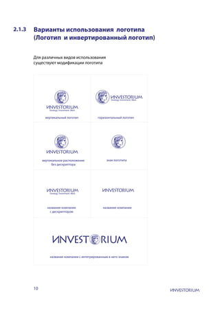 10
2.1.3 Варианты использования логотипа
(Логотип и инвертированный логотип)
Для различных видов использования
существуют модификации логотипа
вертикальный логотип горизонтальный логотип
вертикальное расположение
без дескриптора
знак логотипа
название компании
с дескриптором
название компании
название компании с интегрированным в него знаком
 