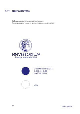 13
2.1.4 Цвета логотипа
Соблюдение цветов логотипа очень важно.
Ниже приведены описание цветов по различным системам.
white
C=100 M=100 Y=0 K=15
R=40 G=21 B=99
PANTONE # 273 С
 