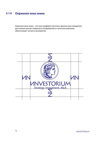15
2.1.6 Охранная зона знака
Охранная зона знака – это зона комфорта логотипа. Данная зона определяет
расстояние прочих символов и изображений от логотипа компании,
обеспечивает четкость восприятия.
 