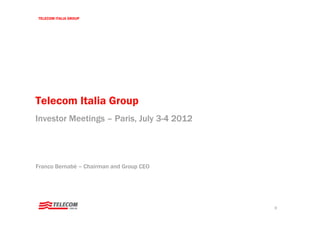 TELECOM ITALIA GROUP




Telecom Italia Group
Investor Meetings – Paris, July 3-4 2012




Franco Bernabè – Chairman and Group CEO




                                           0
 