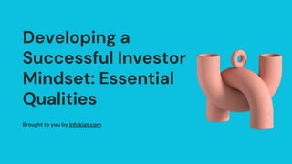 Developing a
Successful Investor
Mindset: Essential
Qualities
Brought to you by Infokiat.com
 