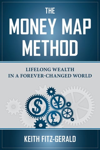 THE
MONEY MAP
METHOD
LIFELONG WEALTH
IN A FOREVER-CHANGED WORLD
LIFELONG WEALTH
IN A FOREVER-CHANGED WORLD
KEITH FITZ-GERALD
 