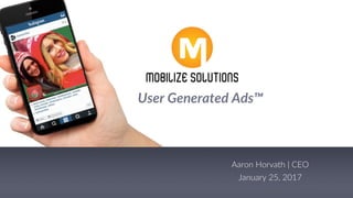 Aaron  Horvath  |  CEO
January  25,  2017
User  Generated  Ads™
 