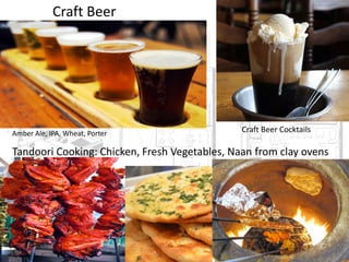 Craft Beer
Tandoori Cooking: Chicken, Fresh Vegetables, Naan from clay ovens
Amber Ale, IPA, Wheat, Porter Craft Beer Cocktails
 