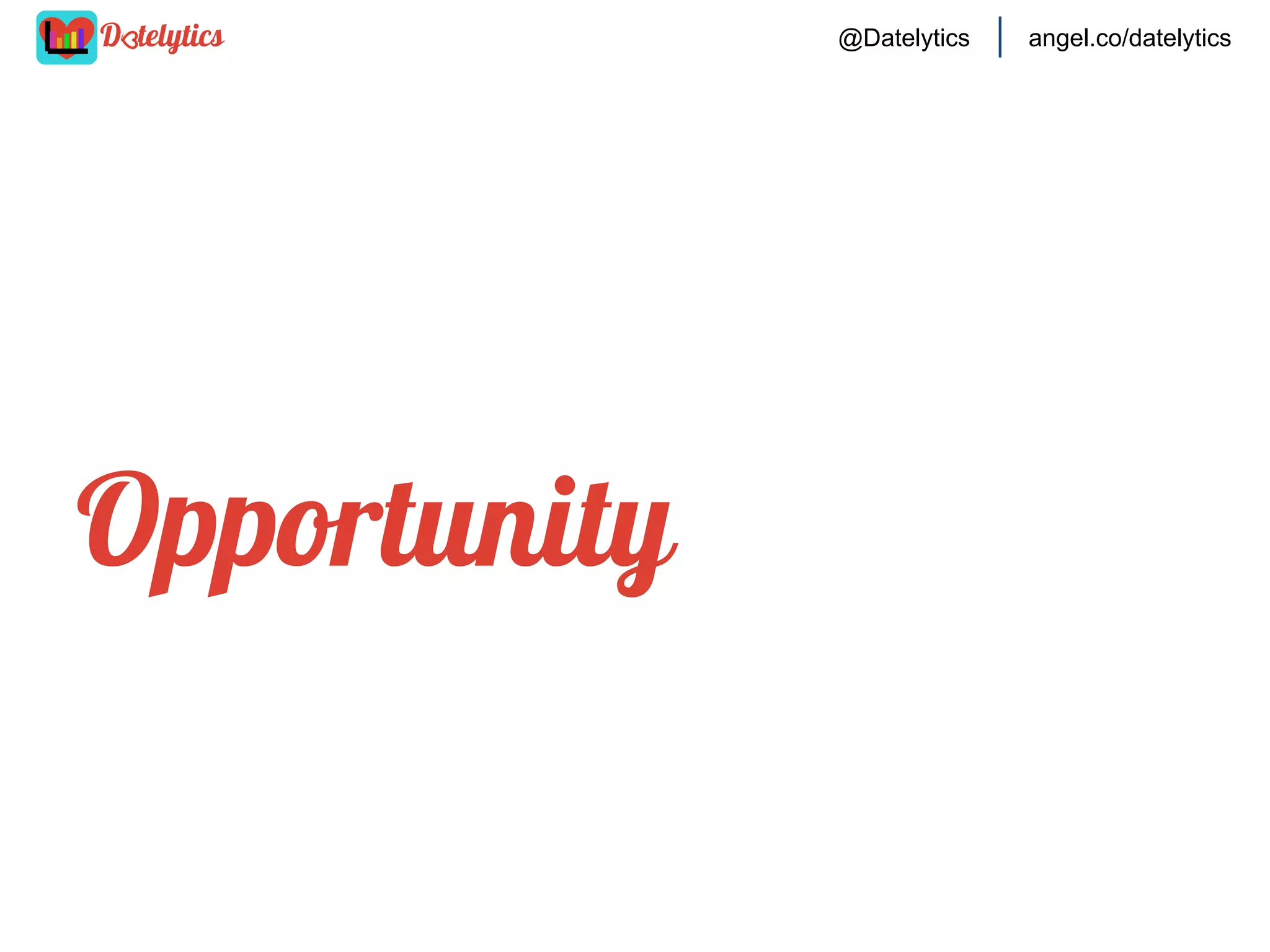 @Datelytics

According to

angel.co/datelytics

,

● There are 54 single Americans
● $1.049 Billion annual revenue
from online dating
● 64% say common interests are
the most important factor

 