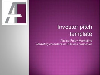 Investor pitch
template
Aisling Foley Marketing
Marketing consultant for B2B tech companies
 