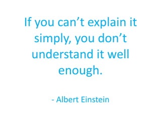 If you can’t explain it
simply, you don’t
understand it well
enough.
- Albert Einstein
 