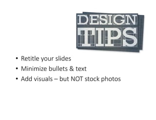 • Retitle your slides
• Minimize bullets & text
• Add visuals – but NOT stock photos
 