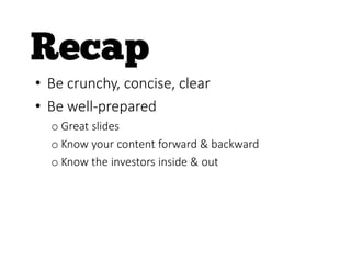 • Be crunchy, concise, clear
• Be well-prepared
o Great slides
o Know your content forward & backward
o Know the investors inside & out
 
