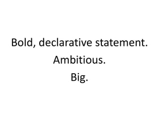 Bold, declarative statement.
Ambitious.
Big.
 