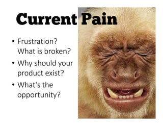 • Frustration?
What is broken?
• Why should your
product exist?
• What’s the
opportunity?
 