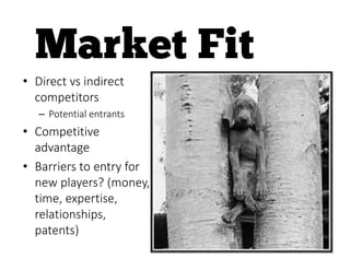 • Direct vs indirect
competitors
– Potential entrants
• Competitive
advantage
• Barriers to entry for
new players? (money,
time, expertise,
relationships,
patents)
 