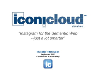 “Instagram for the Semantic Web
--just a lot smarter”
Investor Pitch Deck
September 2013
Confidential & Proprietary
TM
 
