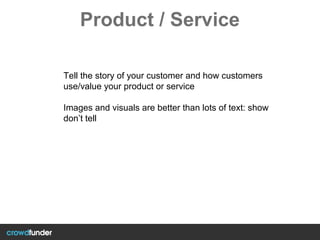 Product / Service
Tell the story of your customer and how customers
use/value your product or service
Images and visuals are better than lots of text: show
don’t tell
 