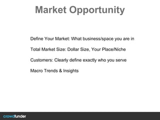 Market Opportunity
Define Your Market: What business/space you are in
Total Market Size: Dollar Size, Your Place/Niche
Customers: Clearly define exactly who you serve
Macro Trends & Insights
 