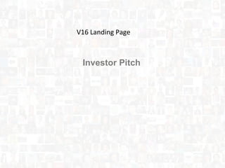 Investor Pitch
V16 Landing Page
 