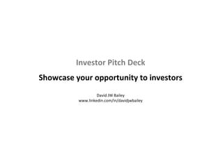 Investor Pitch Deck
Showcase your opportunity to investors
David JW Bailey
www.linkedin.com/in/davidjwbailey
 