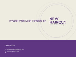 Designed by New Haircut
Get in Touch
foundersuite@newhaircut.com
www.newhaircut.com
Investor Pitch Deck Template by
 