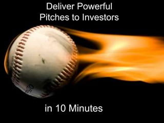 Deliver Powerful
Pitches to Investors




 in 10 Minutes
 