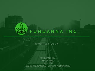 I N V E S T O R D E C K
F U N D A N N A I N C
FUNDANNA, INC 
REG D - 506C
JULY  2017
HIGHLY CONFIDENTIAL: NOT FOR DISTRIBUTION
 