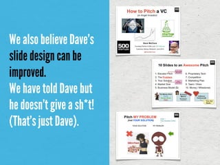 We also believe Dave’s
slide design can be
improved.
We have told Dave but
he doesn’t give a sh*t!
(That’s just Dave).
 