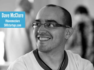 Dave McClure
  @davemcclure
 500startups.com
 