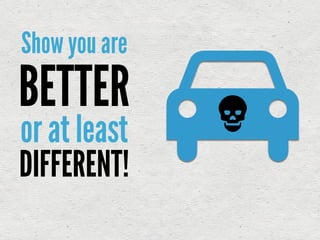 Show you are
BETTER
or at least
DIFFERENT!
 