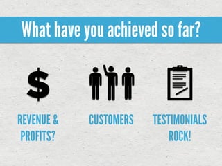 What have you achieved so far?



REVENUE &   CUSTOMERS   TESTIMONIALS
 PROFITS?                   ROCK!
 