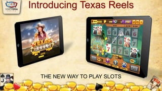 Introducing Texas Reels 
THE NEW WAY TO PLAY SLOTS 
 