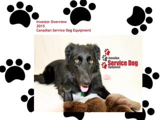 Investor Overview
2015
Canadian Service Dog Equipment
 