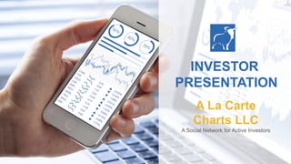 A La Carte
Charts LLC
A Social Network for Active Investors
INVESTOR
PRESENTATION
 