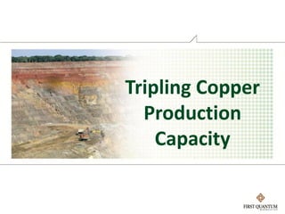 Tripling Copper
  Production
    Capacity
 