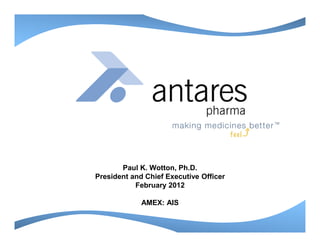 Paul K. Wotton, Ph.D.
President and Chief Executive Officer
February 2012
AMEX: AIS
 