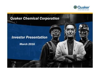 1
March 2016
Investor Presentation
Quaker Chemical Corporation
 