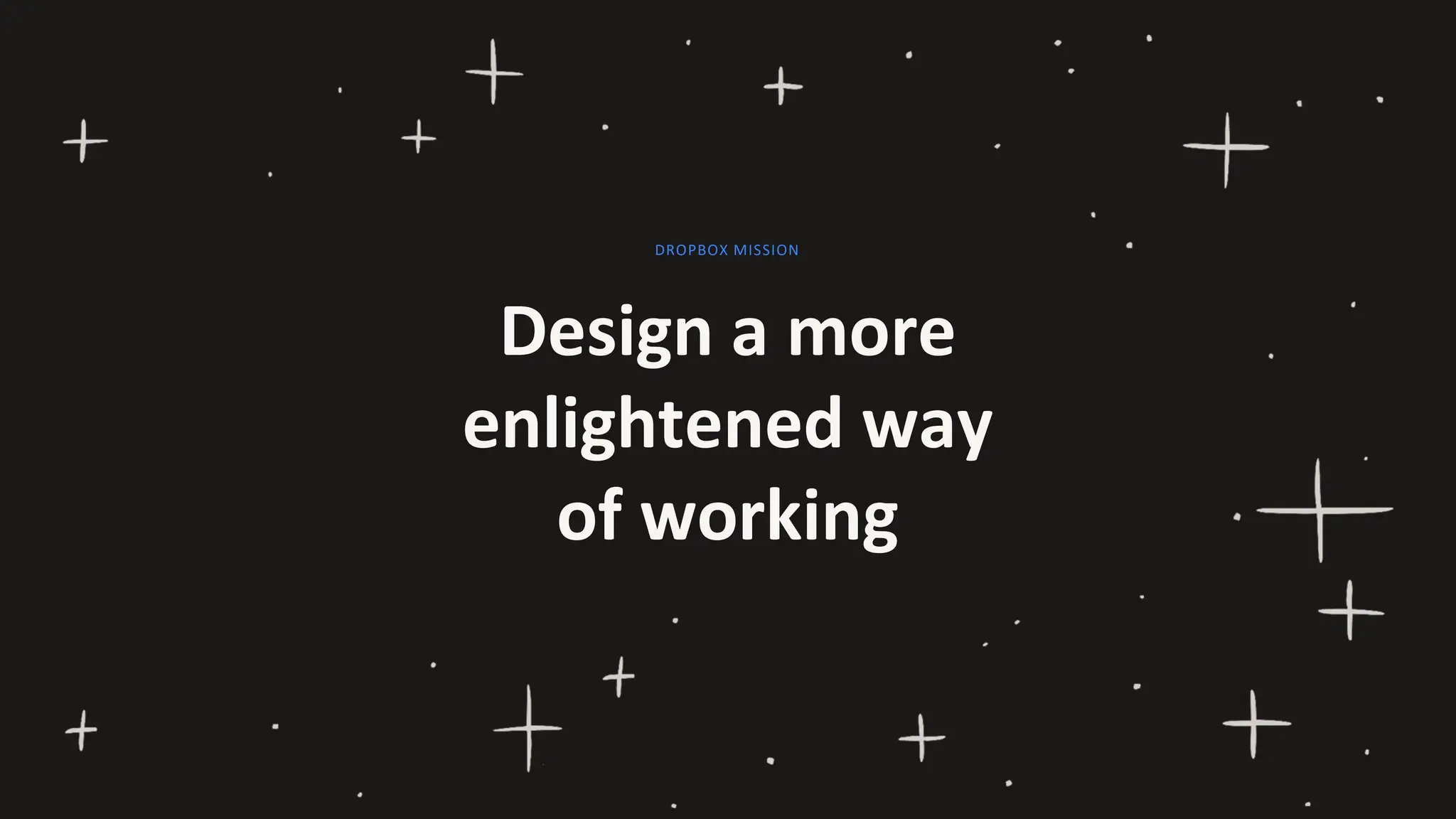 Design a more
enlightened way
of working
DROPBOX MISSION
 
