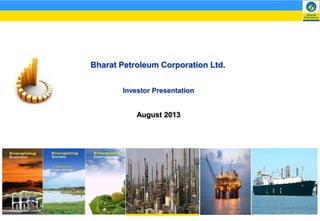 Bharat Petroleum Corporation Ltd.
Investor Presentation

August 2013

 