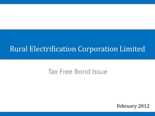 Rural Electrification Corporation Limited

           Tax Free Bond Issue



                                 February 2012
 