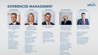 Finance & Accounting,
Sustainability
Customer and Regional
Centers management, IT
and the Latvian Land
Fund
Programmes’
development, EE for
Individuals, Large
Corporates, Marketing
VC instruments, EE and
sustainable finance for
SME’s, Lending and
Guarantee processes
EXPERIENCED MANAGEMENT
Risk Management, Legal,
Restructuring & Stressed
assets, Administration, HR
Jēkabs Krieviņš
Member of the Board
Inese Zīle
Member of the Board
Reinis Bērziņš
Chairman of the Board
Ieva Jansone-Buka
Member of the Board
Juris Jansons
Member of the Board
Master’s degree in
international banking
and finance, business
management (Swiss
Business School) and a
degree in law.
Reinis has been CEO of
ALTUM since 12 October
2015.
Professional master's
degree in business (Riga
School of Economics)
and a bachelor's
degree in social
sciences in
management and
political science
(University of Latvia).
15+ years of experience
in the financial sector
executive positions at
IPAS Indexo, SIA IJ Birojs
and Nordea Bank
Finland Plc. Latvia
branch.
By 6 June 2025 will
cease to hold office.
Master’s degree in
international economics
and business
management.
20+ years of experience
in the financial sector
and public sector,
including 15+ years in
top management
positions.
Member of the
Supervisory Board of
Finance Latvia
Association and
Member of the
Supervisory Board at JSC
Sadales tīkls.
Master’s degree in
business and
institutional
management and a
bachelor’s degree in
economics.
20+ years of
experience in the
sector of commercial
banks and national
financial institutions in
organizing and
managing business
lending processes.
Master’s degree in Law
(University of Latvia).
Holding CAMS
certificate.
20+ years of experience
in commercial banking
sector, senior positions in
compliance, financial
crime prevention and
risk management.
 