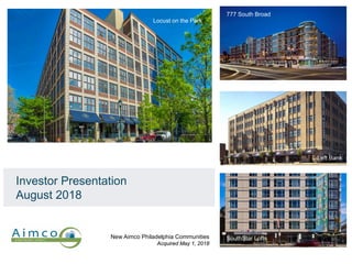 Investor Presentation
August 2018
New Aimco Philadelphia Communities
Acquired May 1, 2018
777 South Broad
The Left Bank
SouthStar Lofts
Locust on the Park
SouthStar Lofts
 