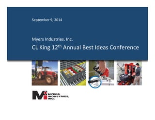 September 
9, 
2014 
Myers 
Industries, 
Inc. 
CL 
King 
12th 
Annual 
Best 
Ideas 
Conference 
 