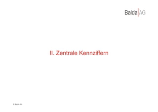 II. Zentrale Kennziffern




©	
  Balda	
  AG	
  
 