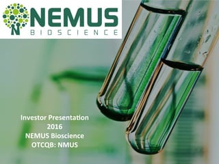 Investor	
  Presenta,on	
  
2016	
  
NEMUS	
  Bioscience	
  
OTCQB:	
  NMUS	
  
 