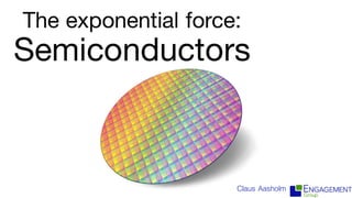 The exponential force:
Semiconductors
Claus Aasholm
 