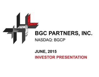 BGC PARTNERS, INC.
NASDAQ: BGCP
JUNE, 2015
INVESTOR PRESENTATION
 