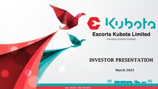 Escorts Kubota Limited 1
BSE: 500495 | NSE: ESCORTS
INVESTOR PRESENTATION
March 2023
 