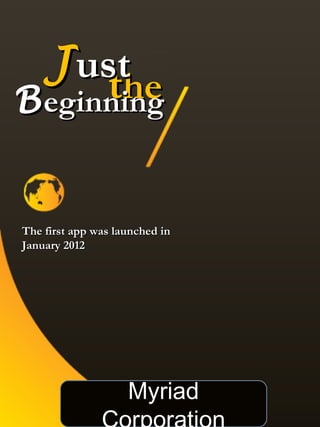 J usthe
        t
B eginning


The first app was launched in
January 2012



                                ……..




                    Myriad
 